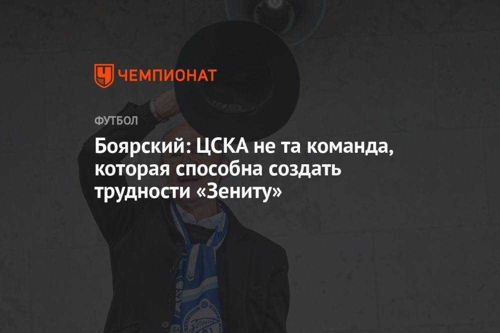 Боярский: ЦСКА не та команда, которая способна создать трудности «Зениту»