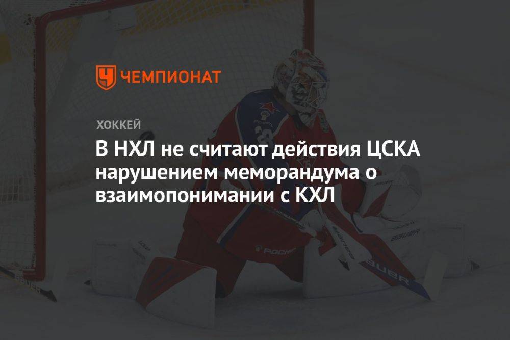 В НХЛ не считают действия ЦСКА нарушением меморандума о взаимопонимании с КХЛ