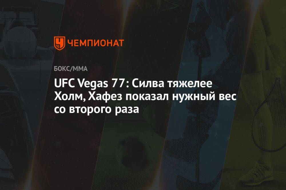 UFC Vegas 77: Силва тяжелее Холм, Хафез показал нужный вес со второго раза