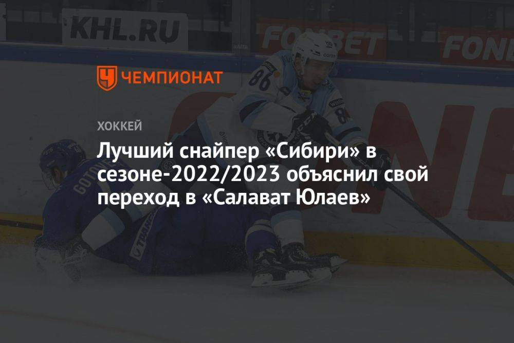 Лучший снайпер «Сибири» в сезоне-2022/2023 объяснил свой переход в «Салават Юлаев»