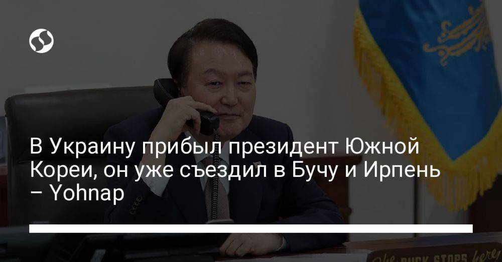 В Украину прибыл президент Южной Кореи, он уже съездил в Бучу и Ирпень – Yohnap