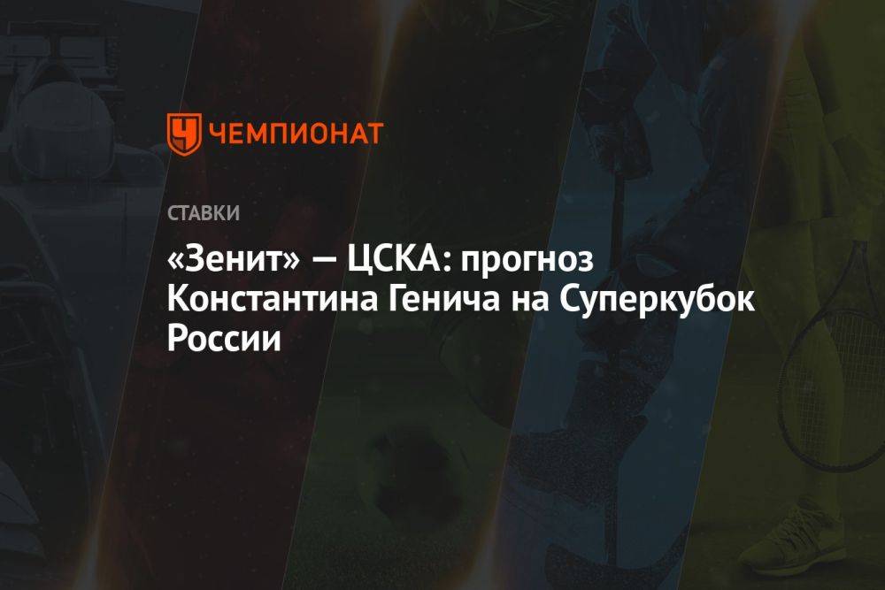 «Зенит» — ЦСКА: прогноз Константина Генича на Суперкубок России