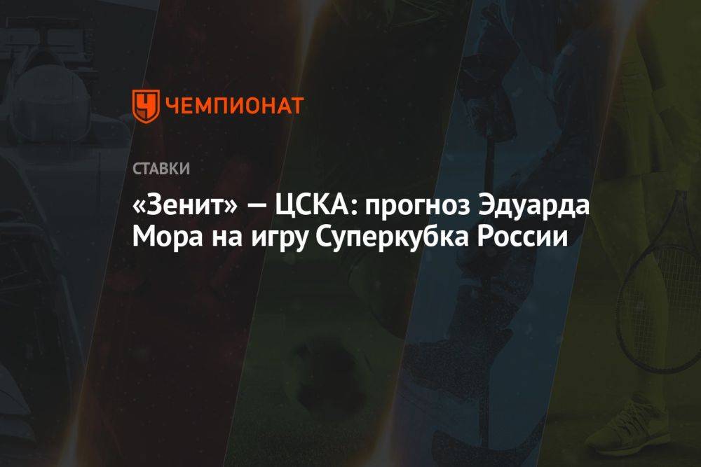 «Зенит» — ЦСКА: прогноз Эдуарда Мора на игру Суперкубка России