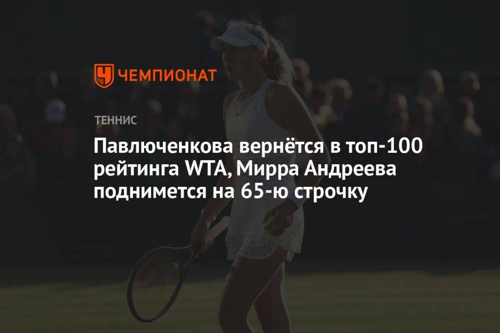 Павлюченкова вернётся в топ-100 рейтинга WTA, Мирра Андреева поднимется на 65-ю строчку