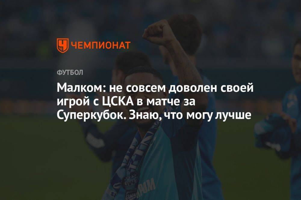 Малком: не совсем доволен своей игрой с ЦСКА в матче за Суперкубок. Знаю, что могу лучше