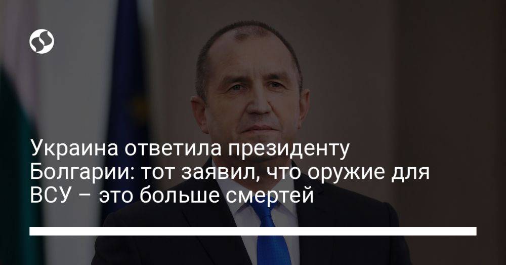 Украина ответила президенту Болгарии: тот заявил, что оружие для ВСУ – это больше смертей