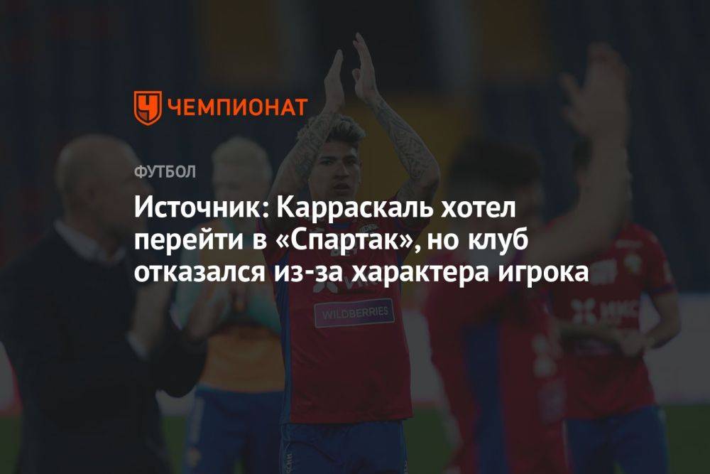 Источник: Карраскаль хотел перейти в «Спартак», но клуб отказался из-за характера игрока
