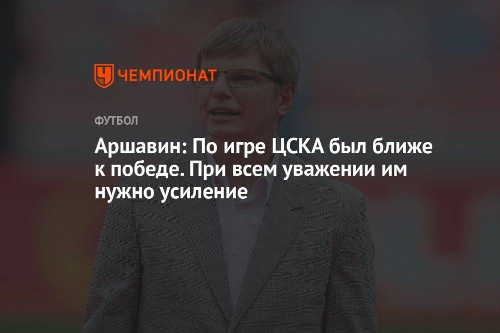 Аршавин: по игре ЦСКА был ближе к победе. При всём уважении им нужно усиление