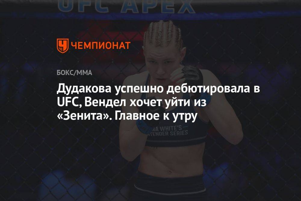 Дудакова успешно дебютировала в UFC, Вендел хочет уйти из «Зенита». Главное к утру