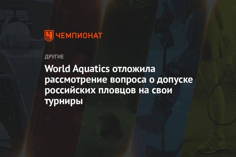 World Aquatics отложила рассмотрение вопроса о допуске российских пловцов на свои турниры