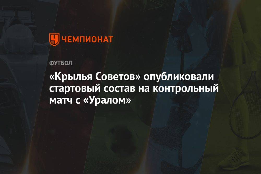 «Крылья Советов» опубликовали стартовый состав на контрольный матч с «Уралом»