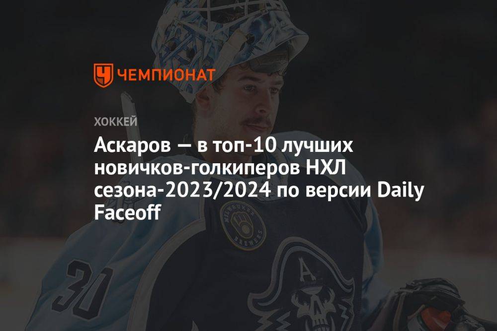 Аскаров — в топ-10 лучших новичков-голкиперов НХЛ сезона-2023/2024 по версии Daily Faceoff