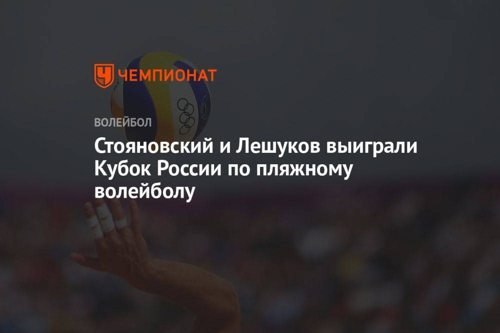 Стояновский и Лешуков выиграли Кубок России по пляжному волейболу