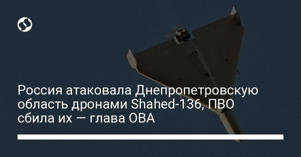 Россия атаковала Днепропетровскую область дронами Shahed-136, ПВО сбила их — глава ОВА