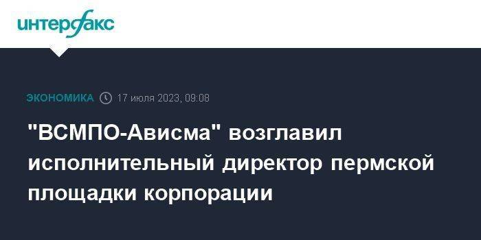 "ВСМПО-Ависма" возглавил исполнительный директор пермской площадки корпорации