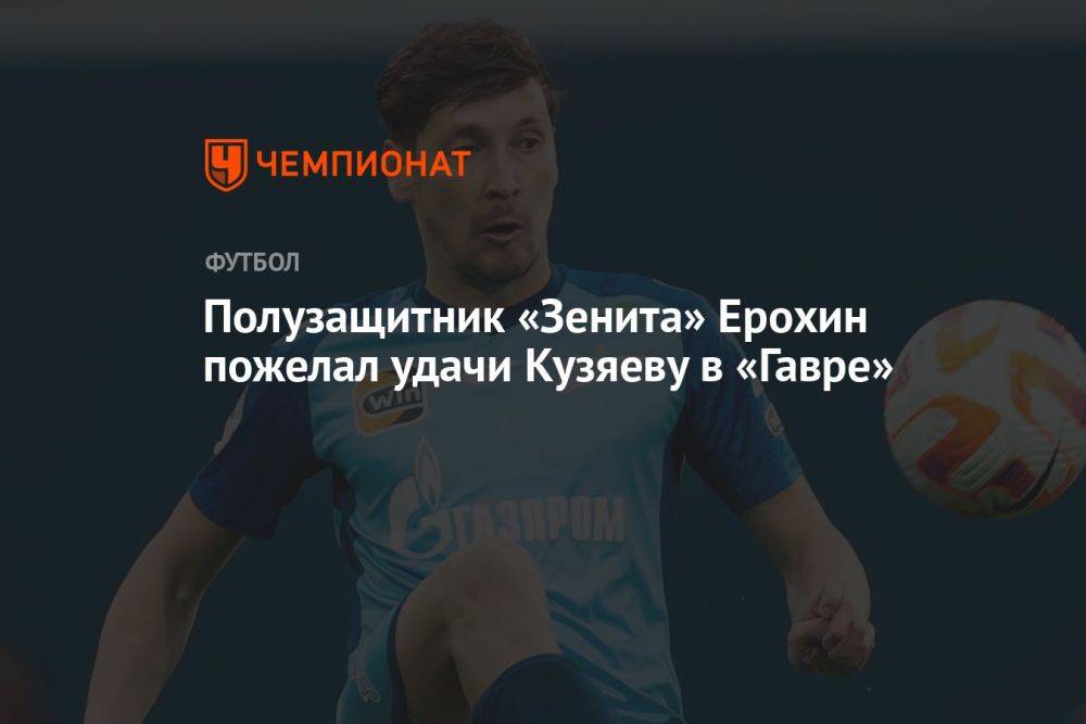 Полузащитник «Зенита» Ерохин пожелал удачи Кузяеву в «Гавре»