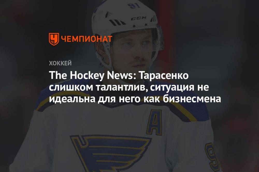 The Hockey News: Тарасенко слишком талантлив, ситуация не идеальна для него как бизнесмена