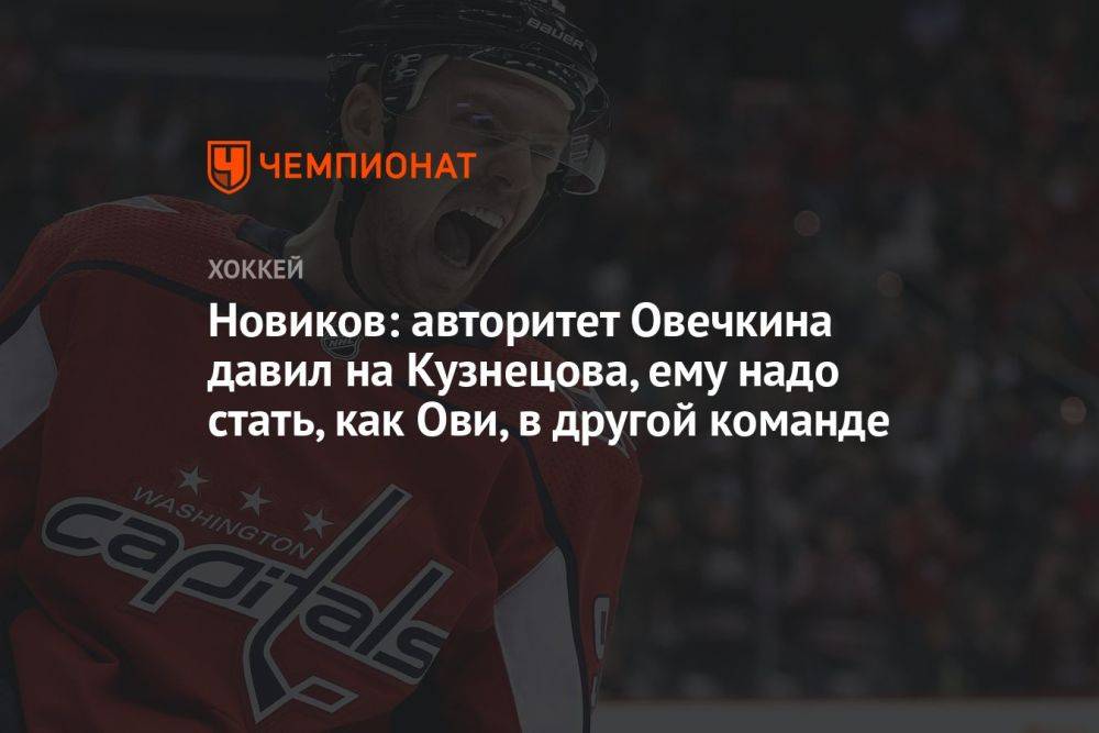 Новиков: авторитет Овечкина давил на Кузнецова, ему надо стать, как Ови, в другой команде