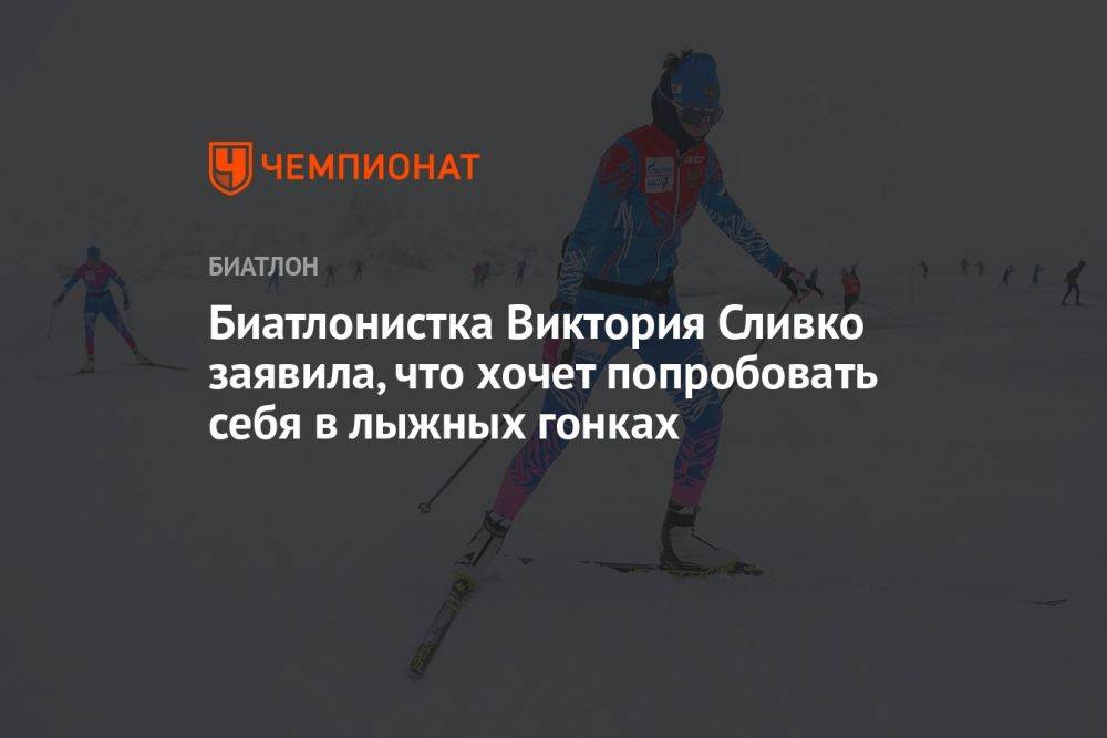 Биатлонистка Виктория Сливко заявила, что хочет попробовать себя в лыжных гонках