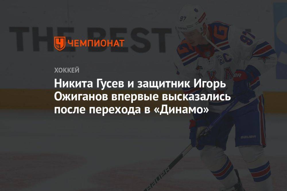 Никита Гусев и защитник Игорь Ожиганов впервые высказались после перехода в «Динамо»