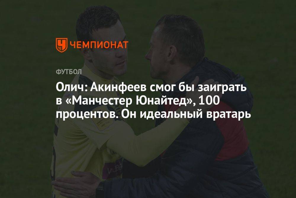 Олич: Акинфеев смог бы заиграть в «Манчестер Юнайтед», 100 процентов. Он идеальный вратарь
