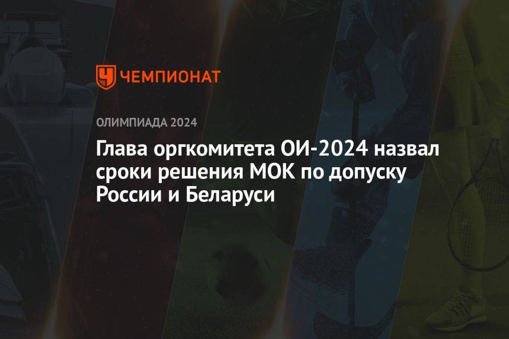 Глава оргкомитета ОИ-2024 назвал сроки решения МОК по допуску России и Беларуси