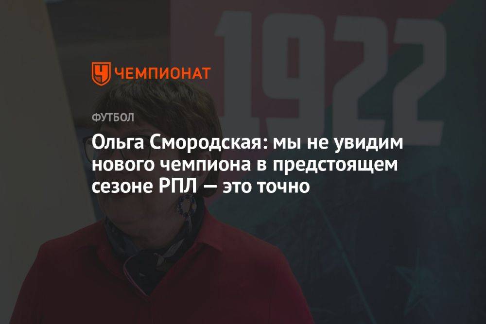 Ольга Смородская: мы не увидим нового чемпиона в предстоящем сезоне РПЛ — это точно