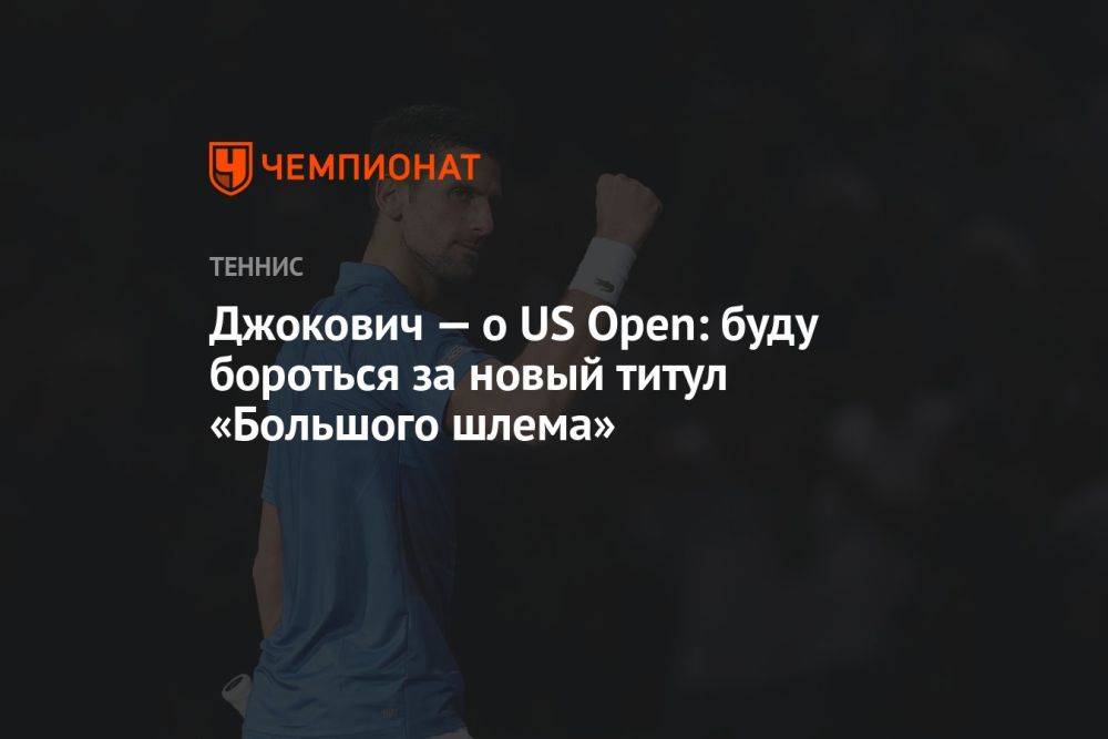 Джокович — о US Open: буду бороться за новый титул «Большого шлема»