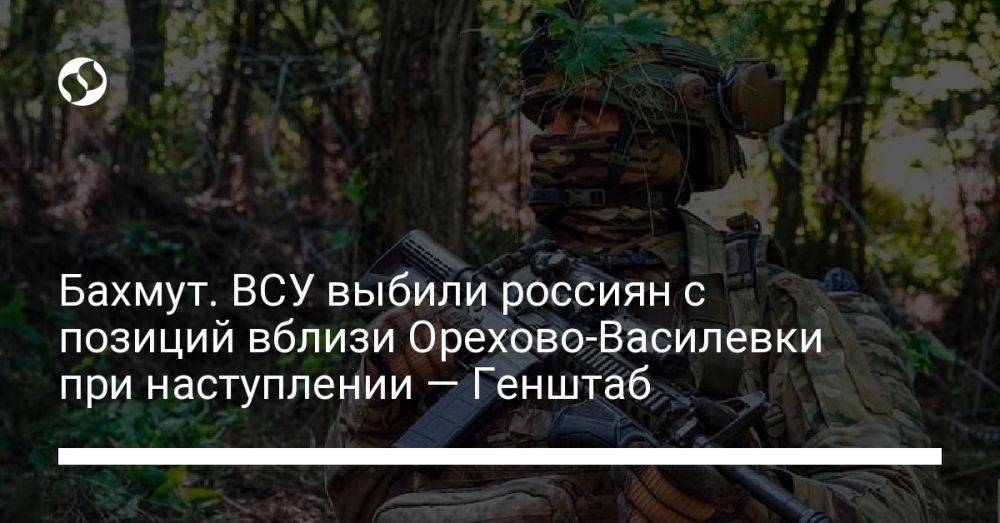 Бахмут. ВСУ выбили россиян с позиций вблизи Орехово-Василевки при наступлении — Генштаб