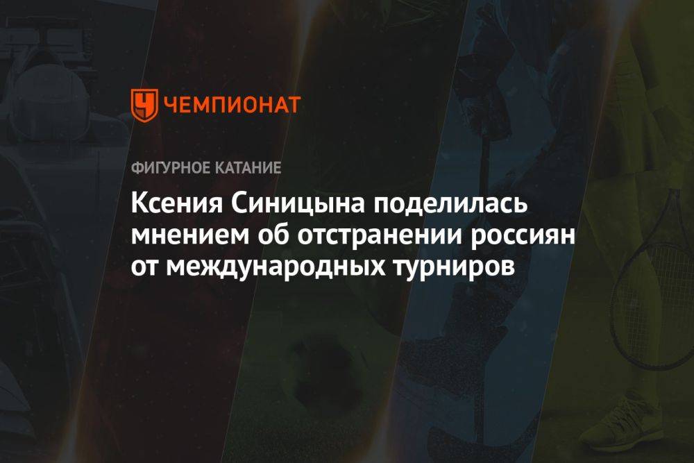 Ксения Синицына поделилась мнением об отстранении россиян от международных турниров
