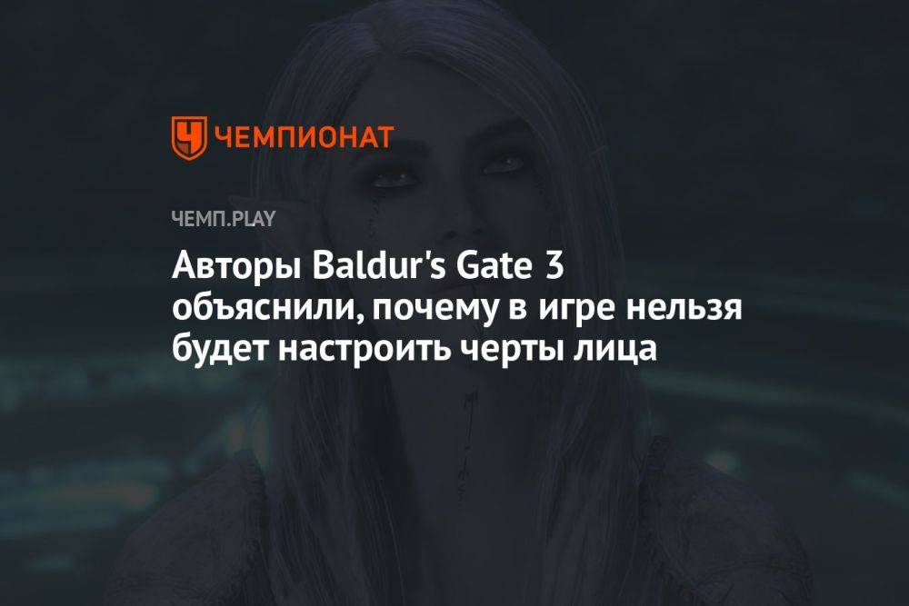 Авторы Baldur's Gate 3 объяснили, почему в игре нельзя будет настроить черты лица