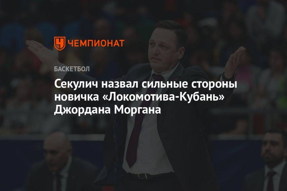 Секулич назвал сильные стороны новичка «Локомотива-Кубань» Джордана Моргана