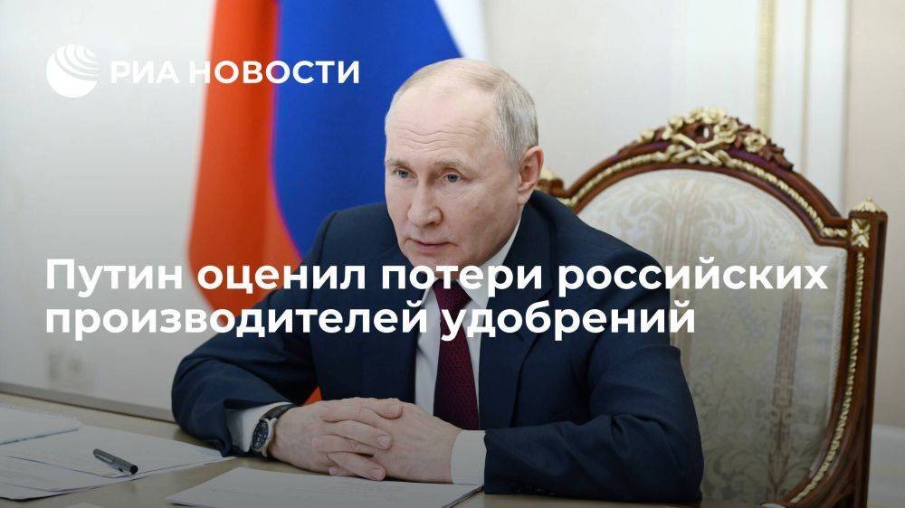 Путин оценил потери российских производителей удобрений в 1,6 миллиарда долларов
