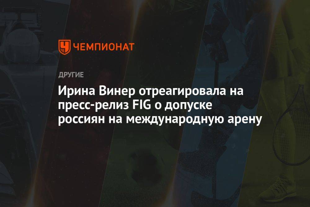 Ирина Винер отреагировала на пресс-релиз FIG о допуске россиян на международную арену