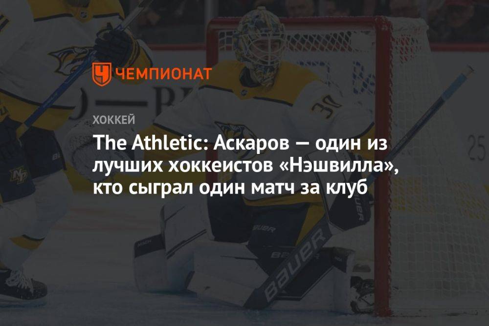 The Athletic: Аскаров — один из лучших хоккеистов «Нэшвилла», кто сыграл один матч за клуб