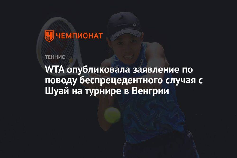 WTA опубликовала заявление по поводу беспрецедентного случая с Шуай на турнире в Венгрии