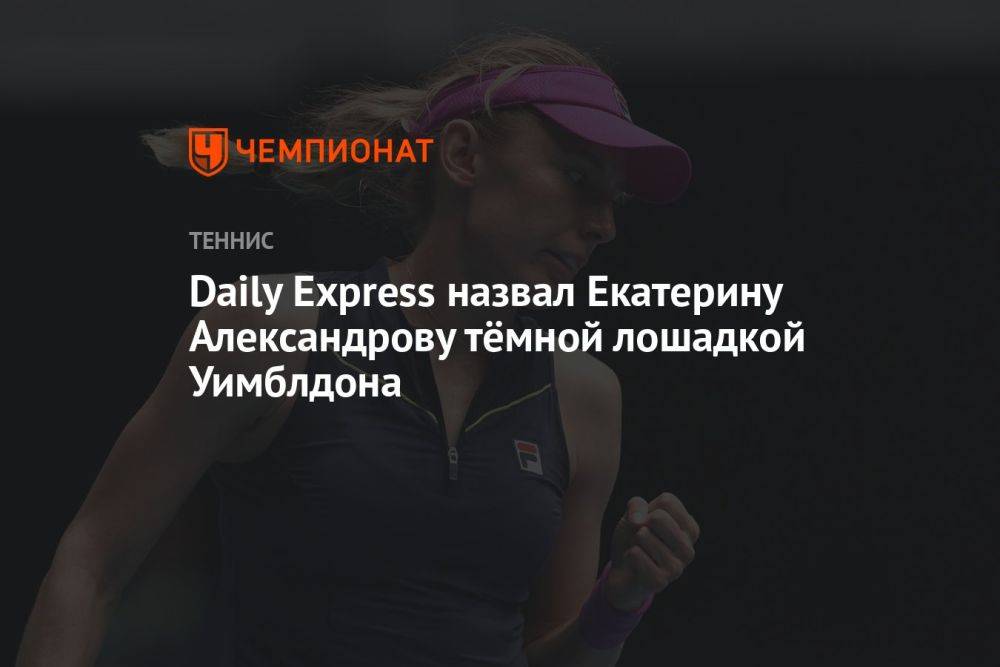 Daily Express назвал Екатерину Александрову тёмной лошадкой Уимблдона