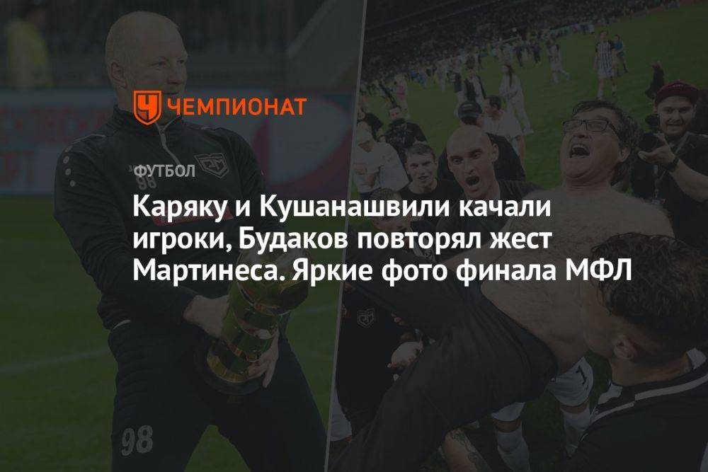 Каряку и Кушанашвили качали игроки, Будаков повторял жест Мартинеса. Яркие фото финала МФЛ