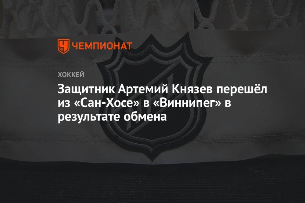Защитник Артемий Князев перешёл из «Сан-Хосе» в «Виннипег» в результате обмена