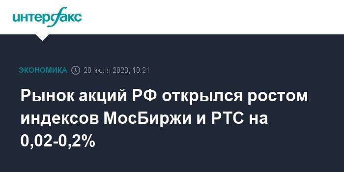 Рынок акций РФ открылся ростом индексов МосБиржи и РТС на 0,02-0,2%