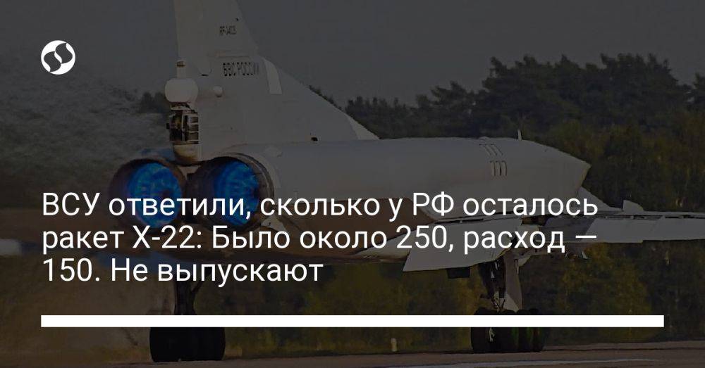 ВСУ ответили, сколько у РФ осталось ракет Х-22: Было около 250, расход — 150. Не выпускают