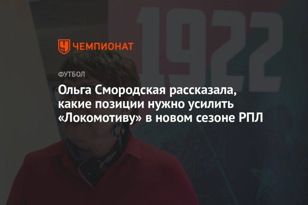 Ольга Смородская рассказала, какие позиции нужно усилить «Локомотиву» в новом сезоне РПЛ