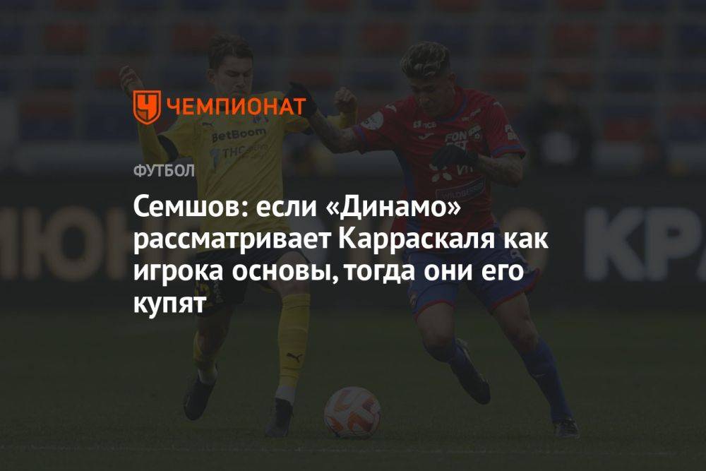 Семшов: если «Динамо» рассматривает Карраскаля как игрока основы, тогда они его купят