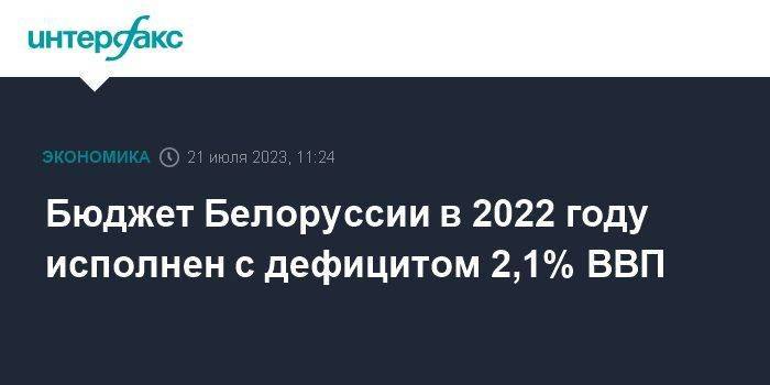 Бюджет Белоруссии в 2022 году исполнен с дефицитом 2,1% ВВП