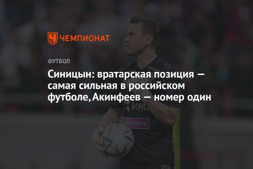 Синицын: вратарская позиция — самая сильная в российском футболе, Акинфеев — номер один