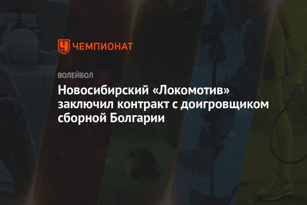 Новосибирский «Локомотив» заключил контракт с доигровщиком сборной Болгарии