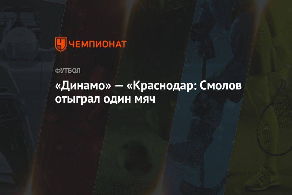 «Динамо» — «Краснодар: Смолов отыграл один мяч