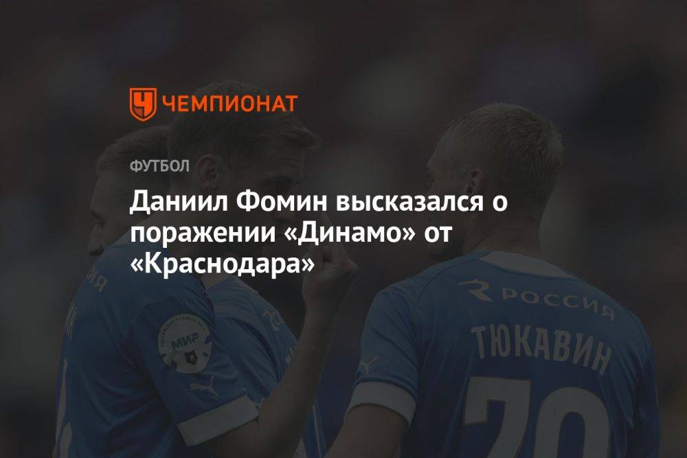 Даниил Фомин высказался о поражении «Динамо» от «Краснодара»