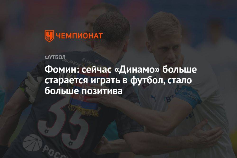 Фомин: сейчас «Динамо» больше старается играть в футбол, стало больше позитива