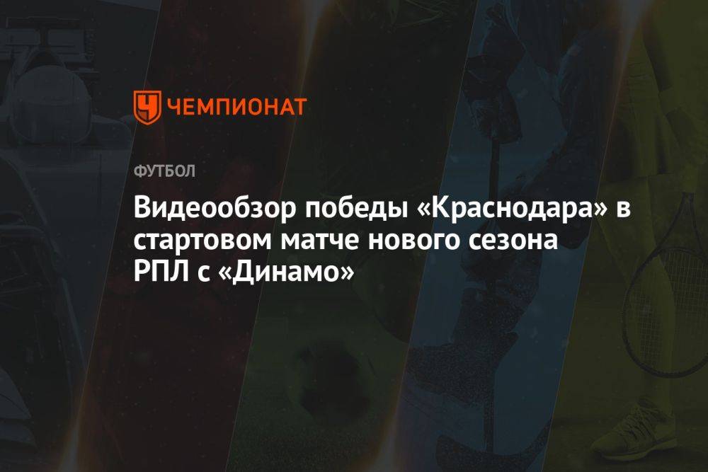 Видеообзор победы «Краснодара» в стартовом матче нового сезона РПЛ с «Динамо»